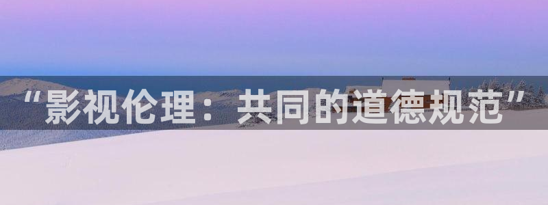 琪琪高清影院免费播放电视剧：“影视伦理：共同的道德规范”